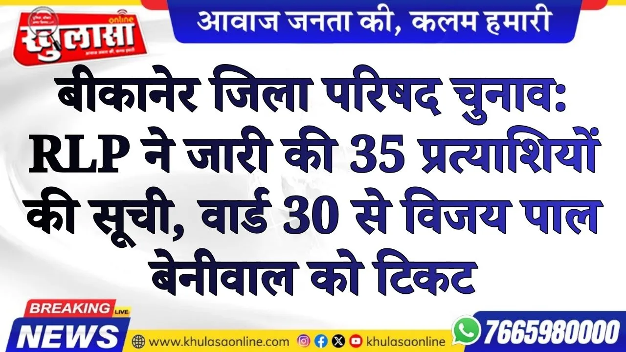 बीकानेर जिला परिषद चुनाव: RLP ने जारी की 35 प्रत्याशियों की सूची जारी , वार्ड 30 से विजय पाल बेनीवाल को टिकट