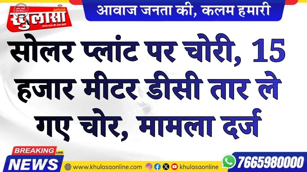 सोलर प्लांट पर चोरी, 15 हजार मीटर डीसी तार ले गए चोर,  पुलिस ने दर्ज किया मामला