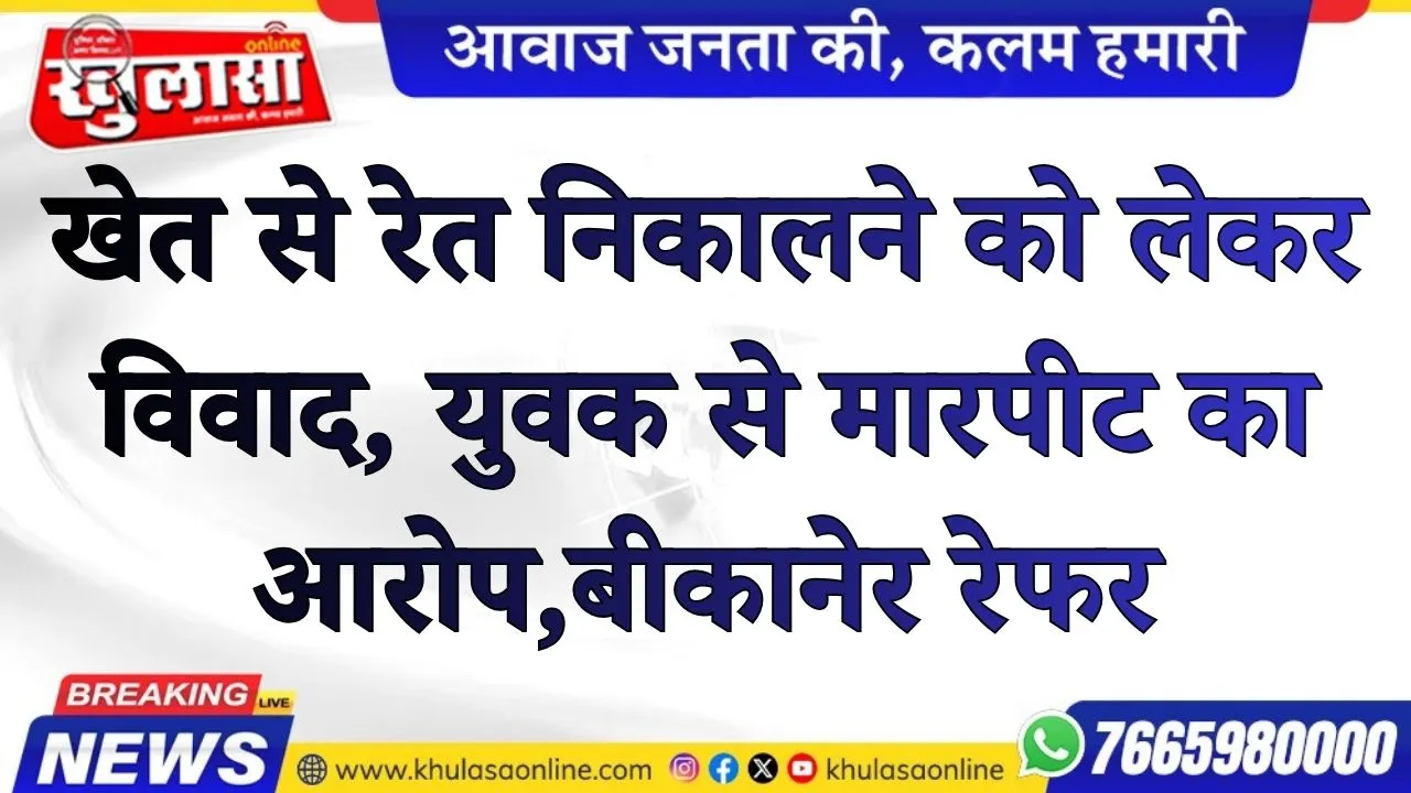 खेत से रेत निकालने को लेकर विवाद, युवक से मारपीट का आरोप; बीकानेर रेफर