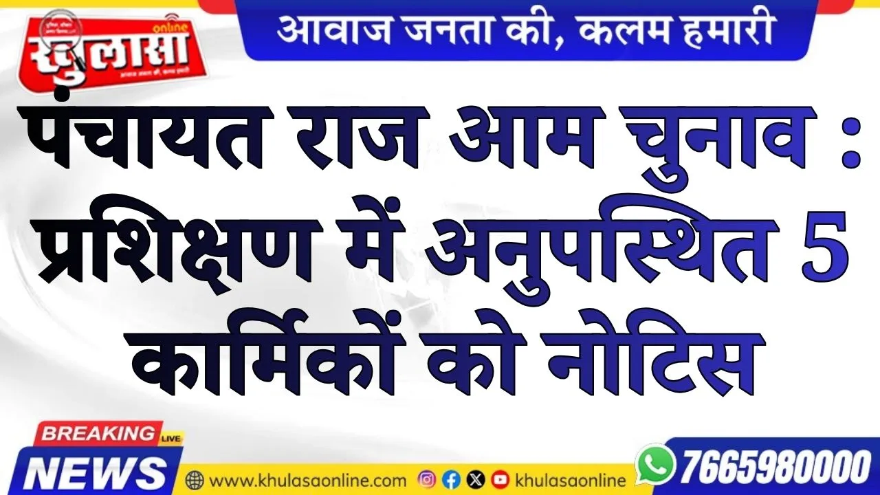 पंचायत राज आम चुनाव : प्रशिक्षण में अनुपस्थित 5 कार्मिकों को नोटिस