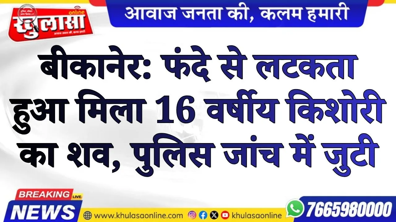 बीकानेर: फंदे से लटकता हुआ मिला 16 वर्षीय किशोरी का शव, पुलिस जांच में जुटी
