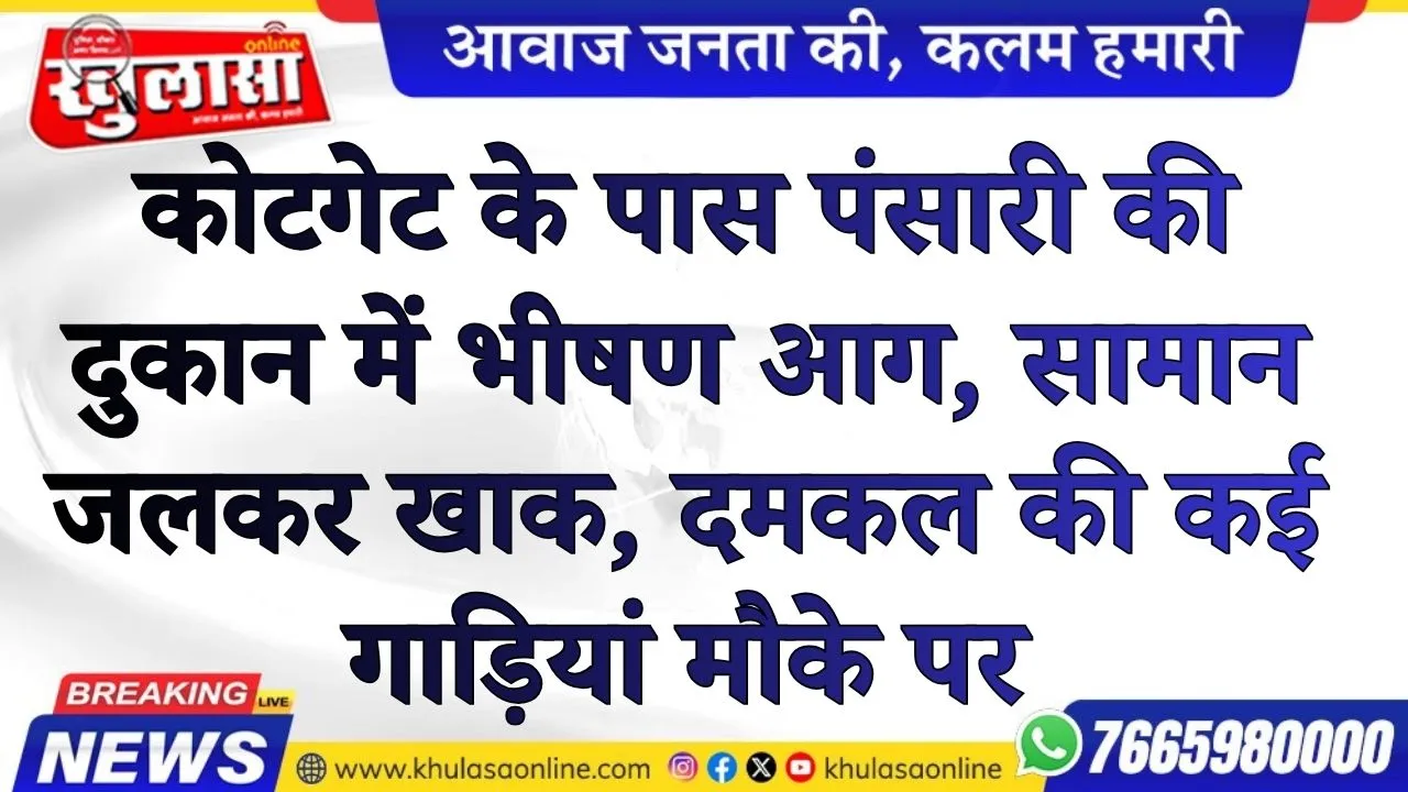 कोटगेट के पास पंसारी की दुकान में भीषण आग, सामान जलकर खाक, दमकल की कई गाड़ियां मौके पर