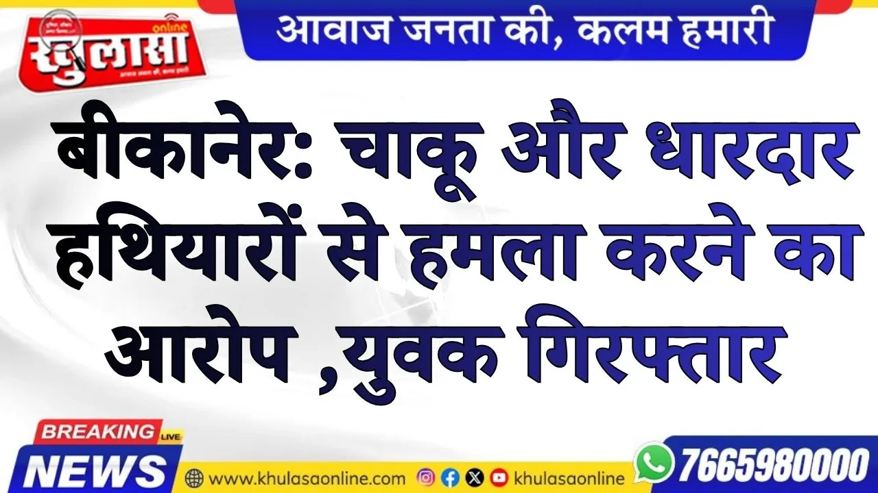 बीकानेर: चाकू और धारदार हथियारों से हमला करने का आरोप ,युवक गिरफ्तार