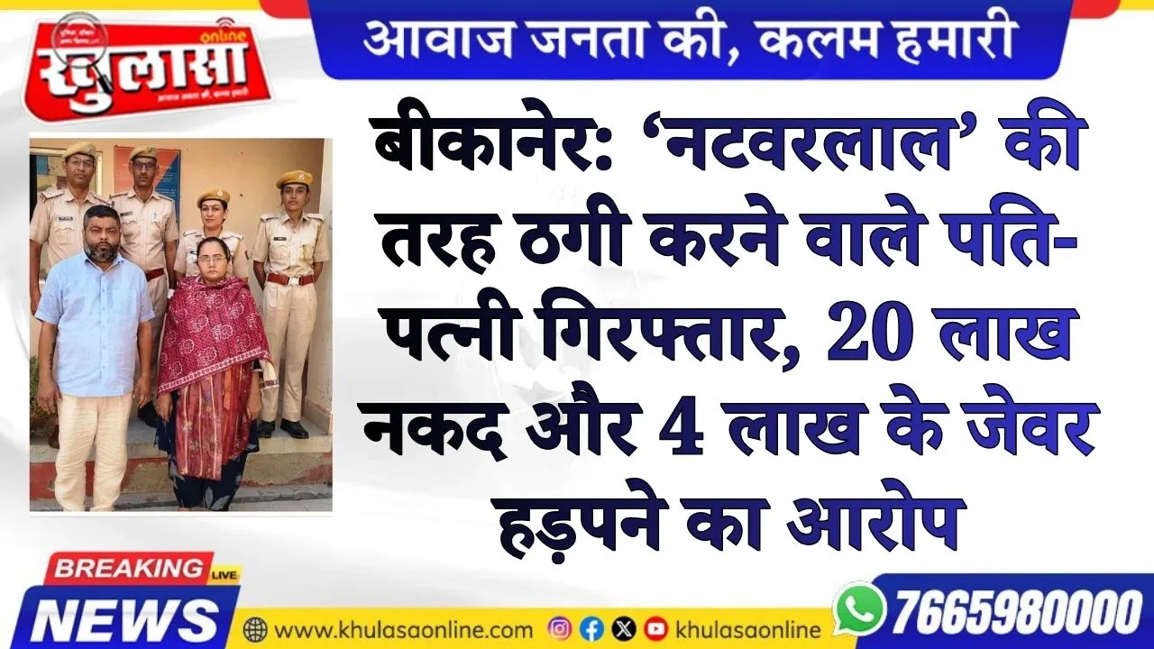 बीकानेर: ‘नटवरलाल’ की तरह ठगी करने वाले पति-पत्नी गिरफ्तार, 20 लाख नकद और 4 लाख के जेवर हड़पने का आरोप