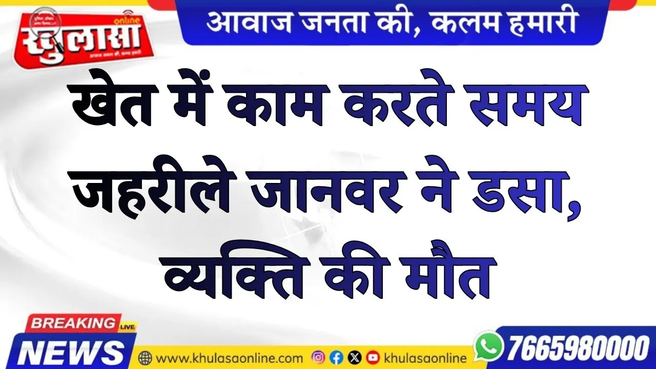 खेत में काम करते समय जहरीले जानवर ने डसा, व्यक्ति की मौत