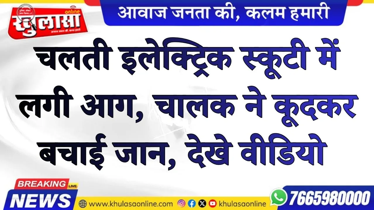 चलती इलेक्ट्रिक स्कूटी में लगी आग, चालक ने कूदकर बचाई जान, देखे वीडियो