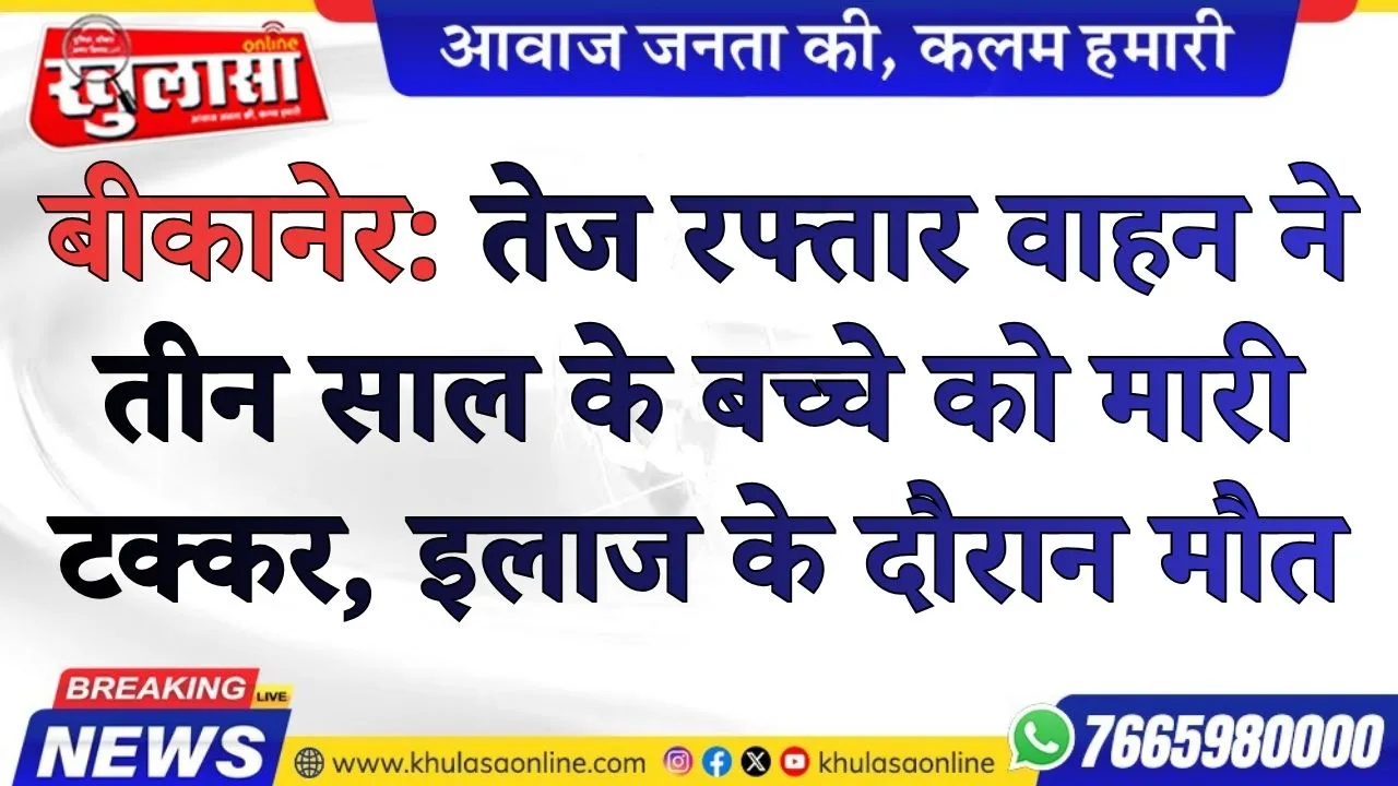 बीकानेर: तेज रफ्तार वाहन ने तीन साल के बच्चे को मारी टक्कर, इलाज के दौरान मौत