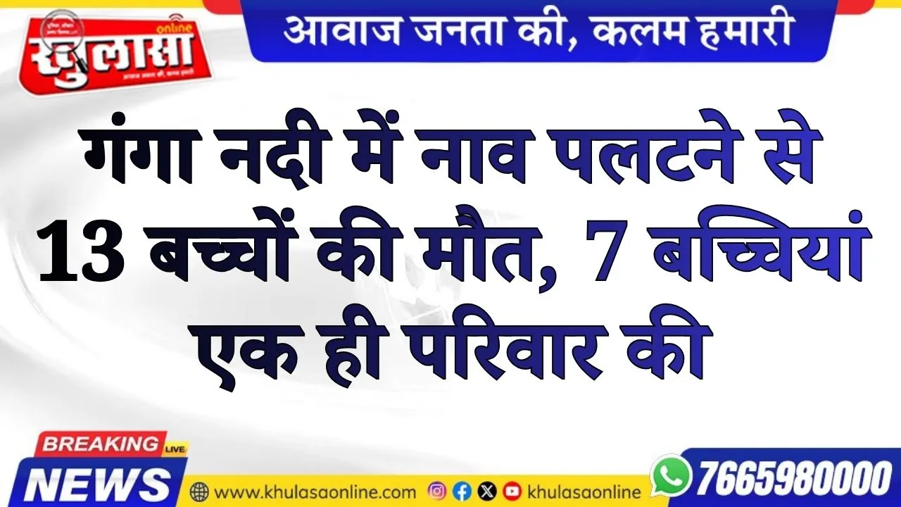 गंगा नदी में नाव पलटने से 13 बच्चों की मौत, 7 बच्चियां एक ही परिवार की