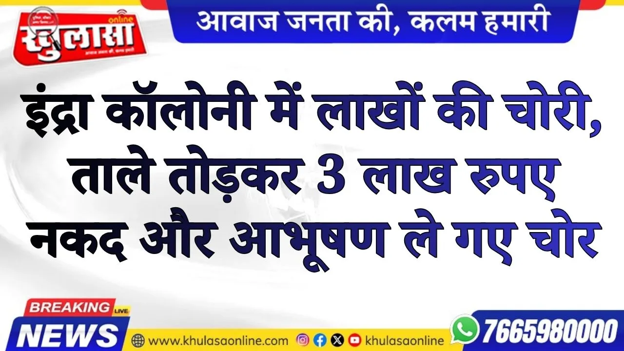 इंद्रा कॉलोनी में लाखों की चोरी, ताले तोड़कर 3 लाख रुपए नकद और आभूषण ले गए चोर
