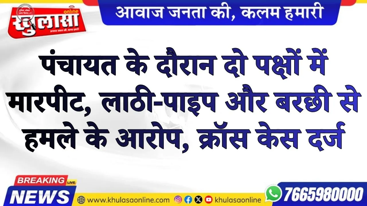 पंचायत के दौरान दो पक्षों में मारपीट, लाठी-पाइप और बरछी से हमले के आरोप, क्रॉस केस दर्ज