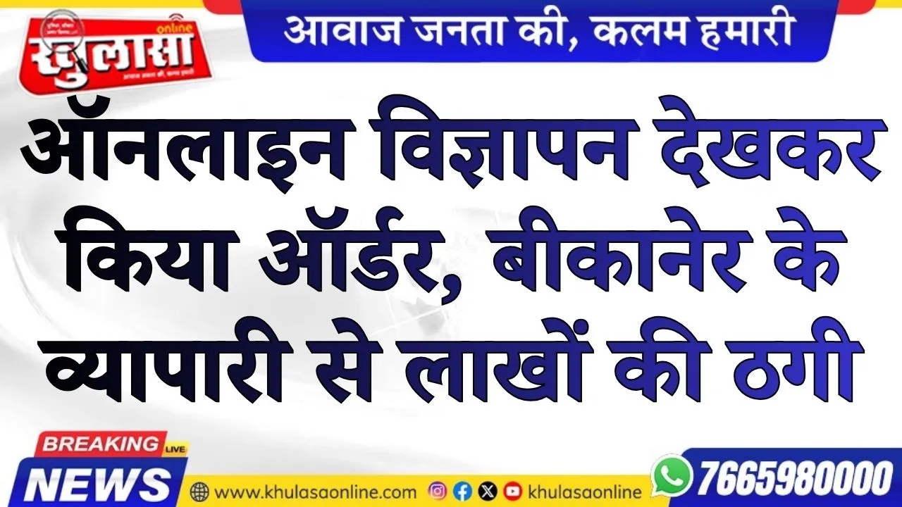 ऑनलाइन विज्ञापन देखकर किया ऑर्डर, बीकानेर के व्यापारी से लाखों की ठगी, मामला दर्ज