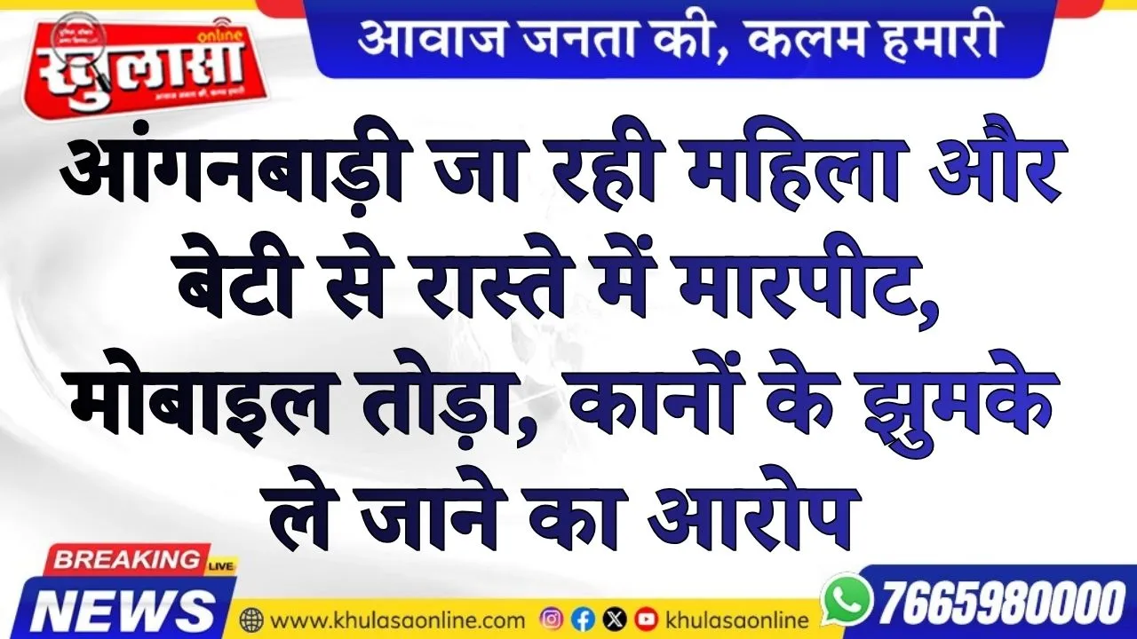 आंगनबाड़ी जा रही महिला और बेटी से रास्ते में मारपीट, मोबाइल तोड़ा, कानों के झुमके ले जाने का आरोप