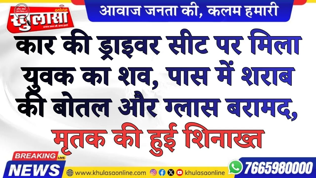 कार की ड्राइवर सीट पर मिला युवक का शव, पास में शराब की बोतल और ग्लास बरामद, मृतक की हुई शिनाख्त