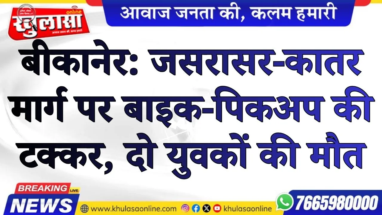 बीकानेर: जसरासर-कातर मार्ग पर बाइक-पिकअप की टक्कर, दो युवकों की मौत