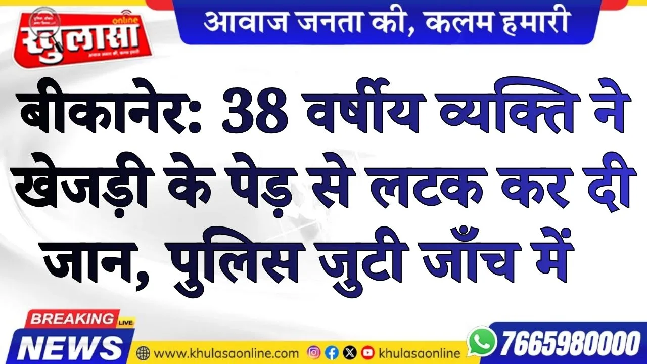 बीकानेर: 38 वर्षीय व्यक्ति ने खेजड़ी के पेड़ से लटक कर दी जान, पुलिस जुटी जाँच में
