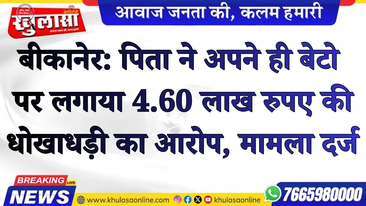 बीकानेर: पिता ने अपने ही बेटो पर लगाया 4.60 लाख रुपए की धोखाधड़ी का आरोप, मामला दर्ज