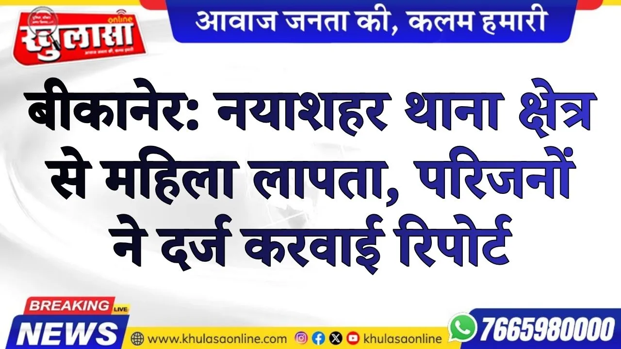 बीकानेर: नयाशहर थाना क्षेत्र से महिला लापता, परिजनों ने दर्ज करवाई रिपोर्ट