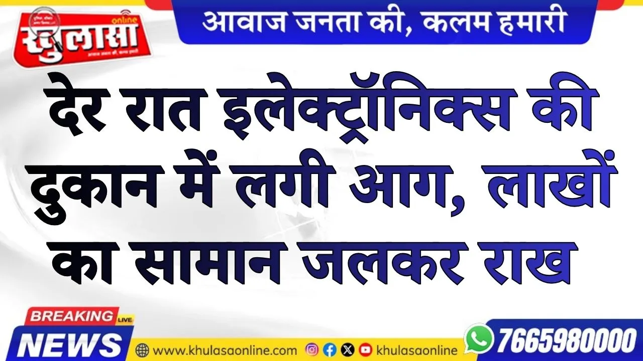 देर रात इलेक्ट्रॉनिक्स की दुकान में लगी आग, लाखों का सामान जलने की राख, देखे वीडियो