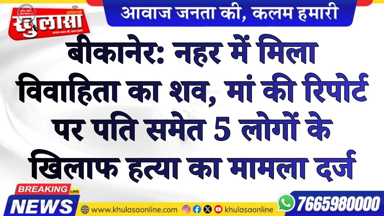 बीकानेर: नहर में मिला विवाहिता का शव, मां की रिपोर्ट पर पति समेत 5 लोगों के खिलाफ हत्या का मामला दर्ज