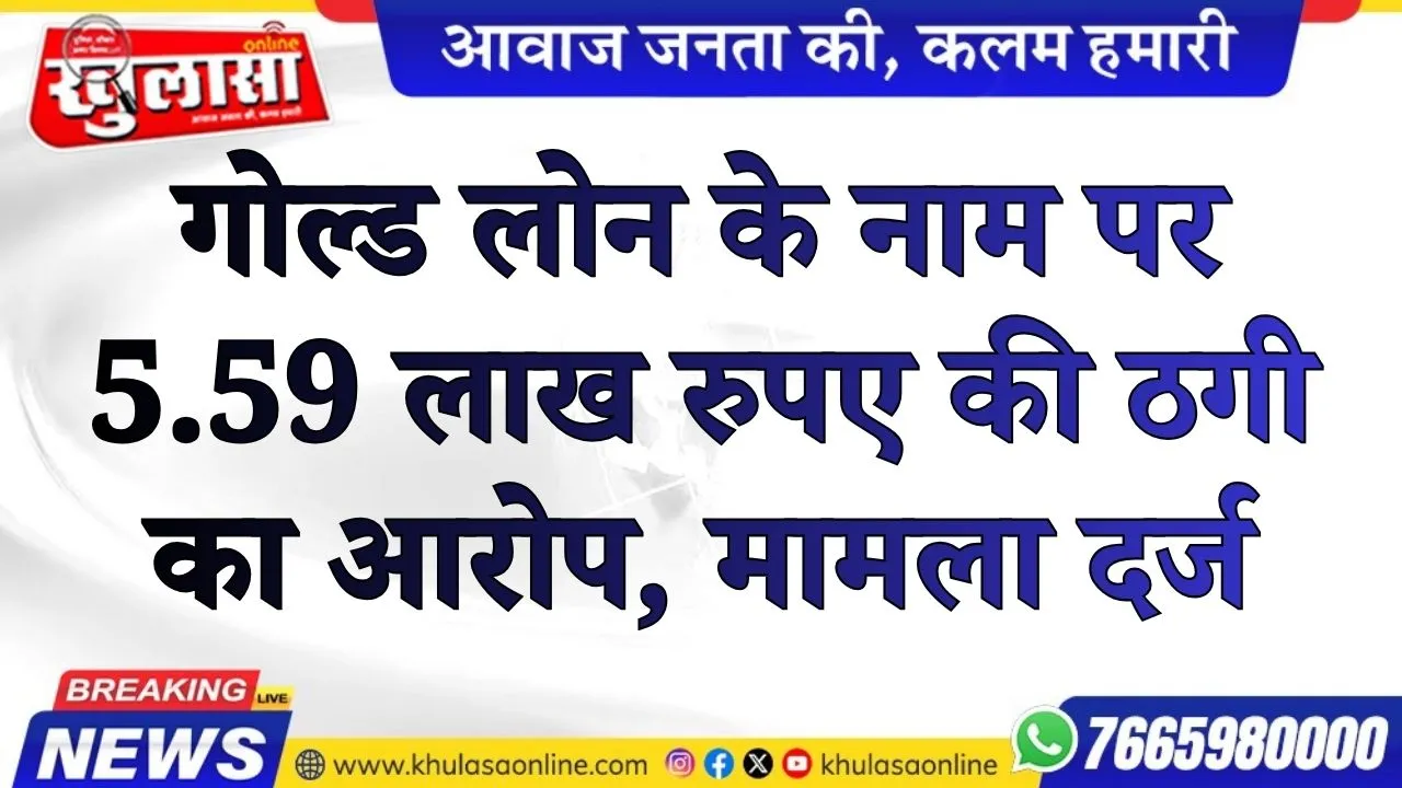 गोल्ड लोन के नाम पर 5.59 लाख रुपए की ठगी का आरोप, मामला दर्ज