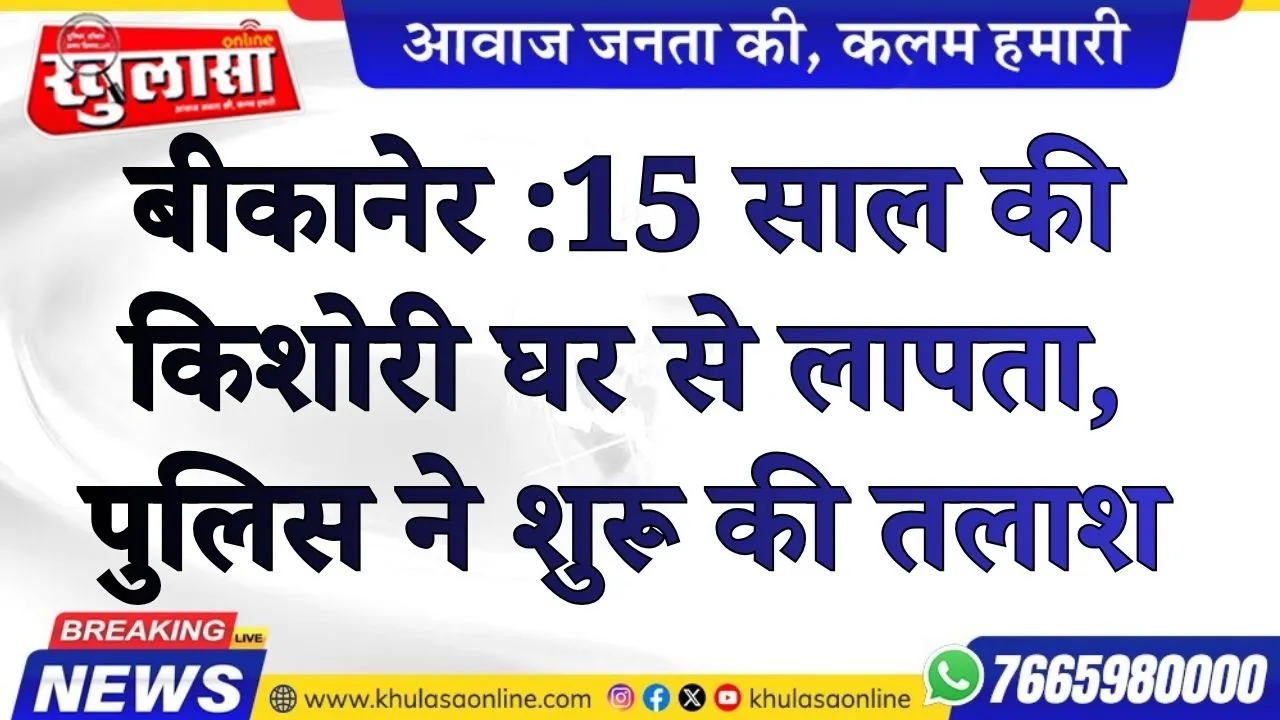 बीकानेर : 15 साल की किशोरी घर से लापता, पुलिस ने शुरू की तलाश