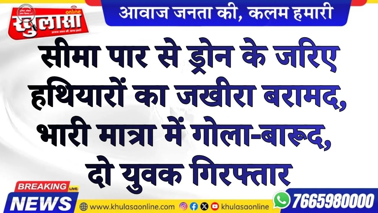 सीमा पार से ड्रोन के जरिए हथियारों का जखीरा बरामद, भारी मात्रा में गोला-बारूद,  दो युवक गिरफ्तार