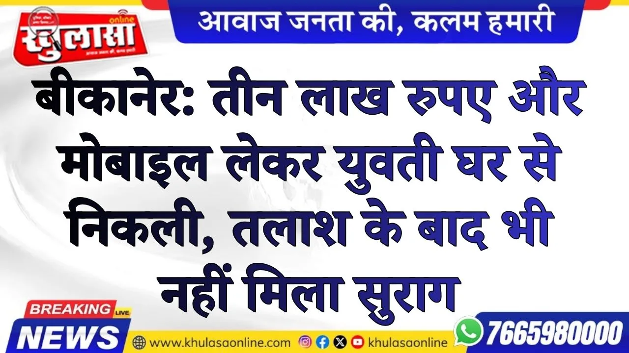 बीकानेर: तीन लाख रुपए और मोबाइल लेकर युवती घर से निकली, तलाश के बाद भी नहीं मिला सुराग