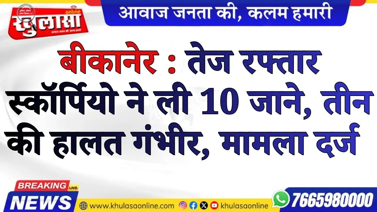 बीकानेर :तेज रफ्तार स्कॉर्पियो ने ली 10 जाने, तीन की हालत गंभीर, मामला दर्ज
