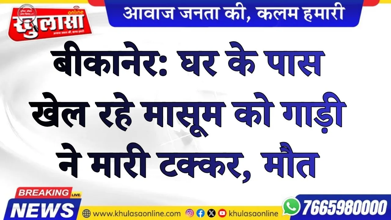 बीकानेर: घर के पास खेल रहे मासूम को गाड़ी ने मारी टक्कर, मौत