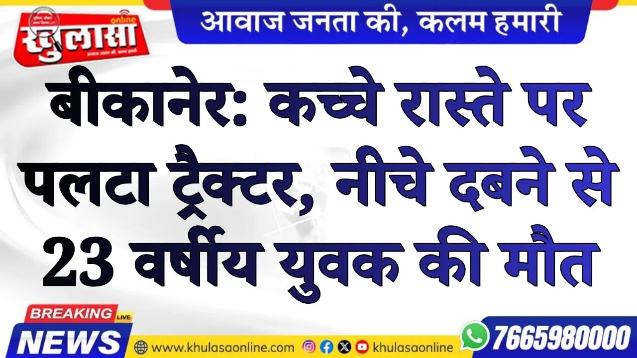 बीकानेर: कच्चे रास्ते पर पलटा ट्रैक्टर, नीचे दबने से 23 वर्षीय युवक की मौत