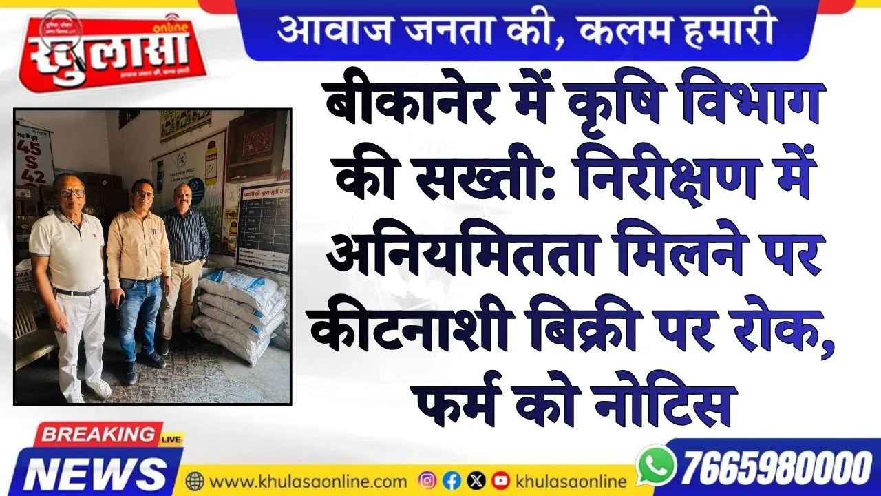 बीकानेर में कृषि विभाग की सख्ती: निरीक्षण में अनियमितता मिलने पर कीटनाशी बिक्री पर रोक, फर्म को नोटिस