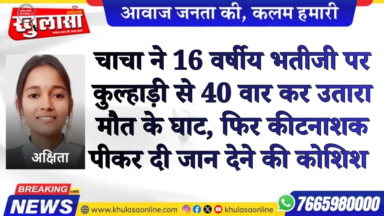 चाचा ने 16 वर्षीय भतीजी पर कुल्हाड़ी से 40 वार कर उतारा मौत के घाट, फिर कीटनाशक पीकर दी जान देने की कोशिश