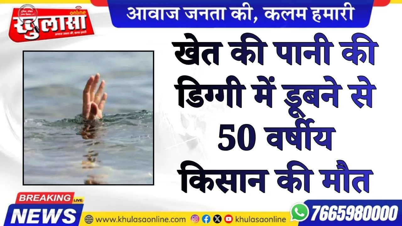 खेत की पानी की डिग्गी में डूबने से 50 वर्षीय किसान की मौत