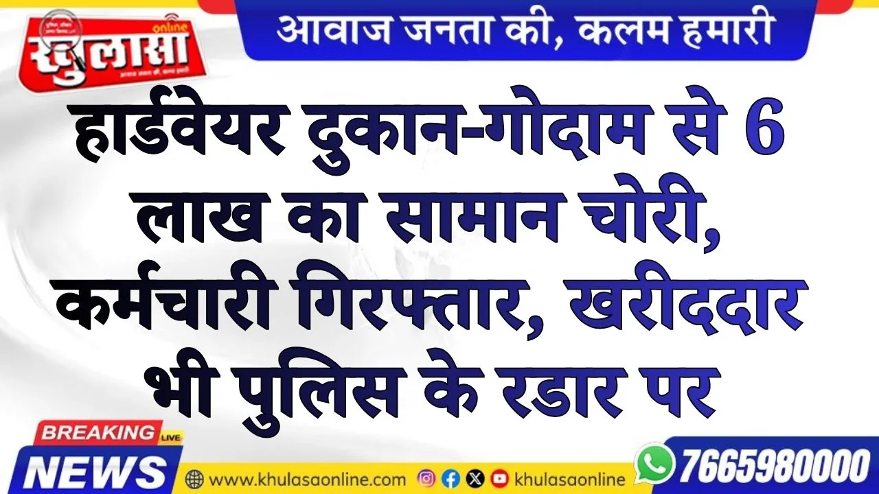 हार्डवेयर दुकान-गोदाम से 6 लाख का सामान चोरी, कर्मचारी गिरफ्तार, खरीददार भी पुलिस के रडार पर