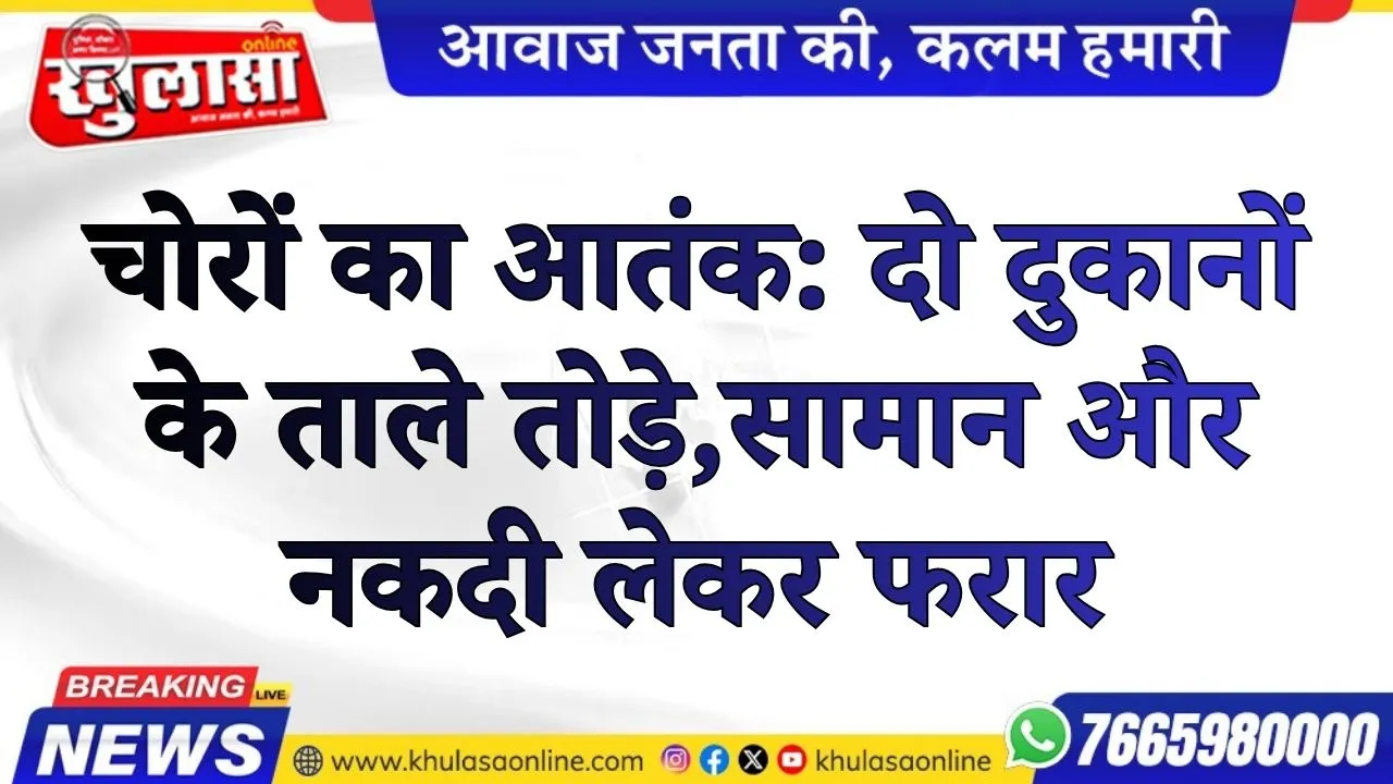 चोरों का आतंक: दो दुकानों के ताले तोड़े,सामान और नकदी लेकर फरार