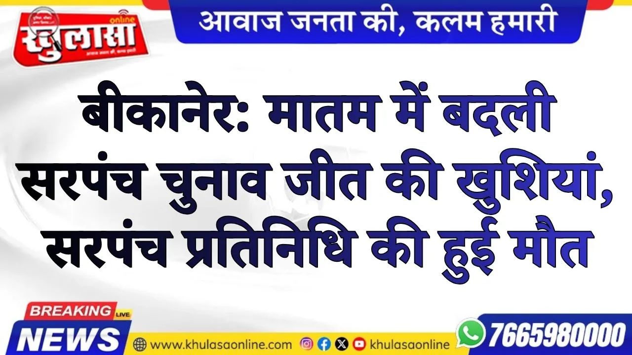 बीकानेर: मातम में बदली सरपंच चुनाव जीत की खुशियां, सरपंच प्रतिनिधि की हुई मौत