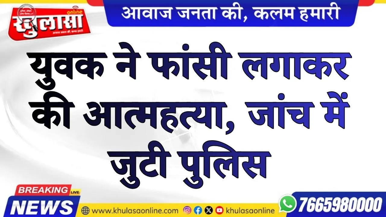 युवक ने फांसी लगाकर की आत्महत्या, जांच में जुटी पुलिस