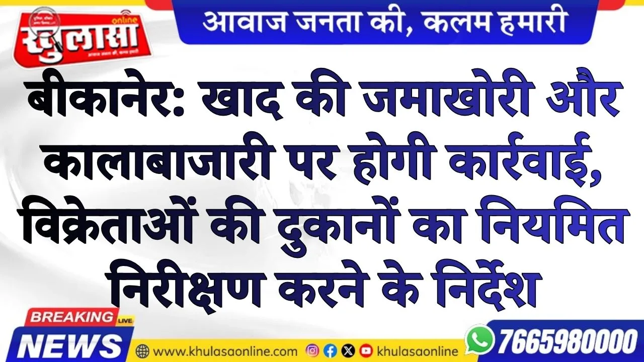 बीकानेर: खाद की जमाखोरी और कालाबाजारी पर होगी कार्रवाई, विक्रेताओं की दुकानों का नियमित निरीक्षण करने के निर्देश