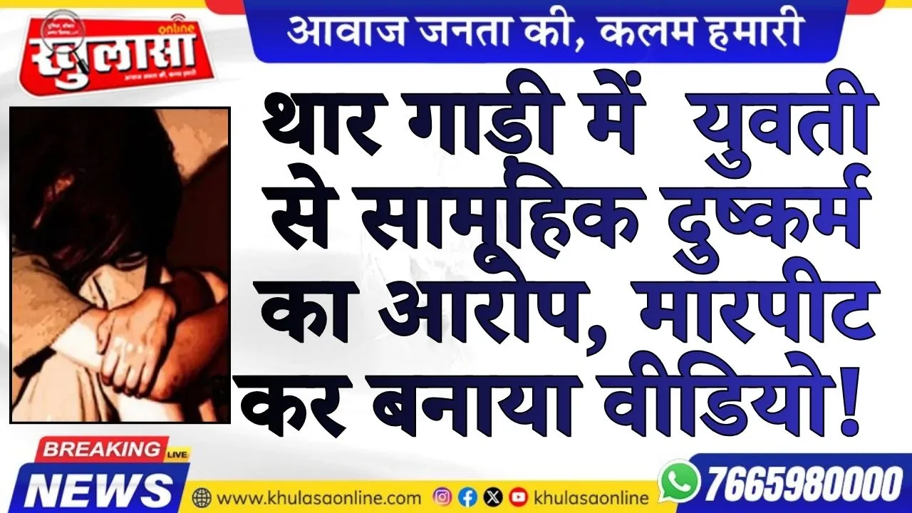 बीकानेर: थार गाड़ी में  युवती से सामूहिक दुष्कर्म का आरोप, मारपीट का बनाया वीडियो!