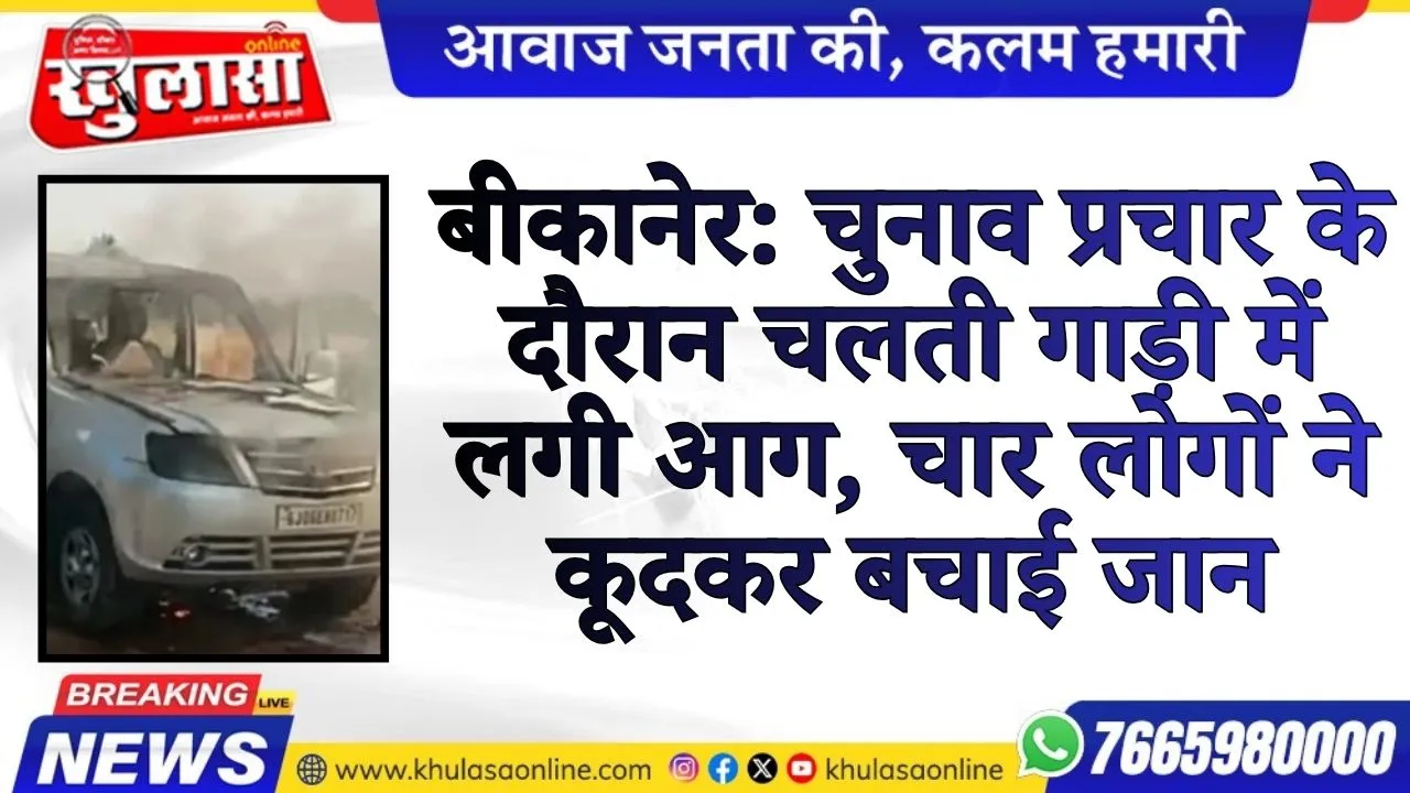बीकानेर: चुनाव प्रचार के दौरान चलती गाड़ी में लगी आग, चार लोगों ने कूदकर बचाई जान