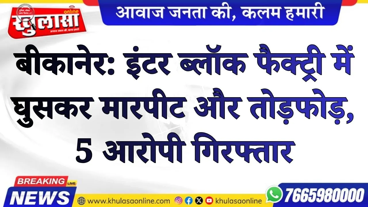 बीकानेर:  इंटर ब्लॉक फैक्ट्री में घुसकर मारपीट और तोड़फोड़, 5 आरोपी गिरफ्तार