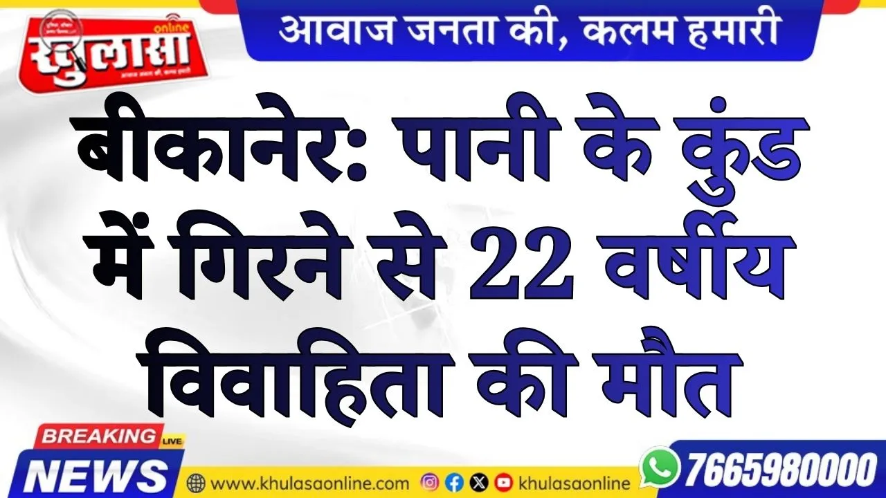बीकानेर: पानी के कुंड में गिरने से 22 वर्षीय विवाहिता की मौत