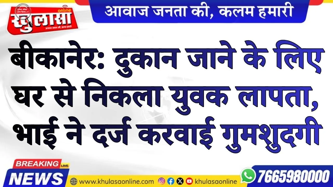 बीकानेर: दुकान जाने के लिए घर से निकला युवक लापता, भाई ने दर्ज करवाई गुमशुदगी