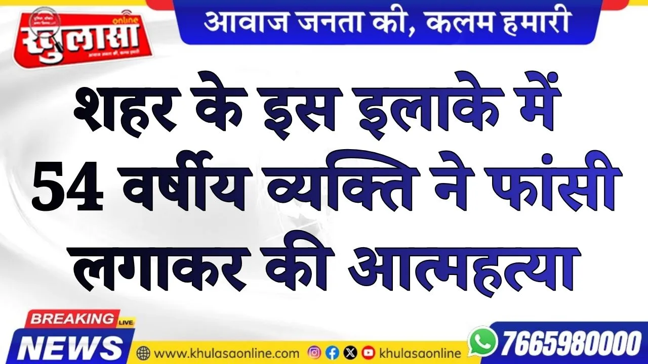 शहर के इस इलाके में 54 वर्षीय व्यक्ति ने फांसी लगाकर की आत्महत्या