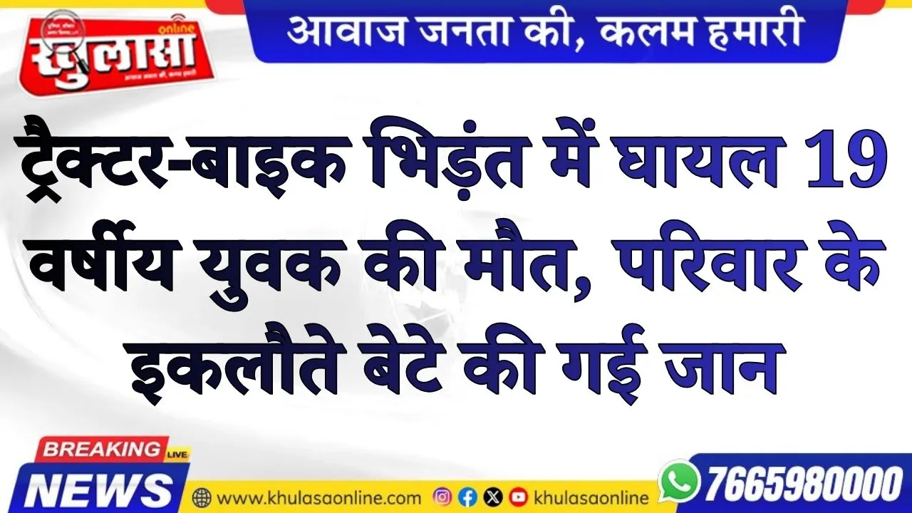 ट्रैक्टर-बाइक भिड़ंत में घायल 19 वर्षीय युवक की मौत, परिवार के इकलौते बेटे की गई जान