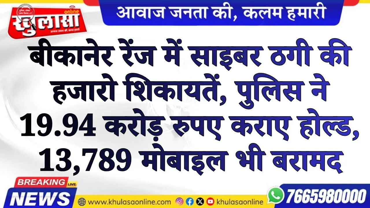 बीकानेर रेंज में साइबर ठगी की हजारो शिकायतें, पुलिस ने 19.94 करोड़ रुपए कराए होल्ड,  13,789 मोबाइल भी बरामद