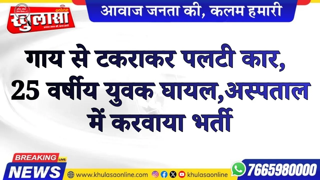 गाय से टकराकर पलटी कार, 25 वर्षीय युवक घायल,अस्पताल में  करवाया भर्ती