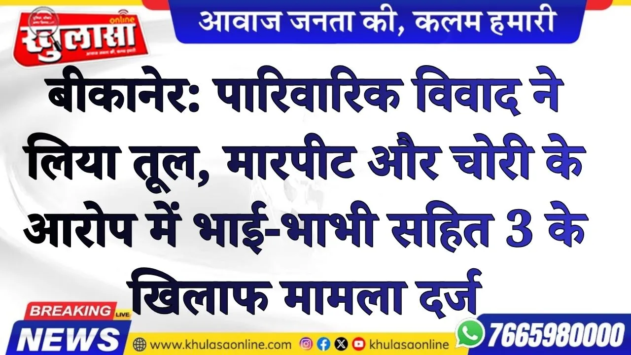 बीकानेर में पारिवारिक विवाद ने लिया तूल, मारपीट और चोरी के आरोप में भाई-भाभी सहित 3 के खिलाफ मामला दर्ज