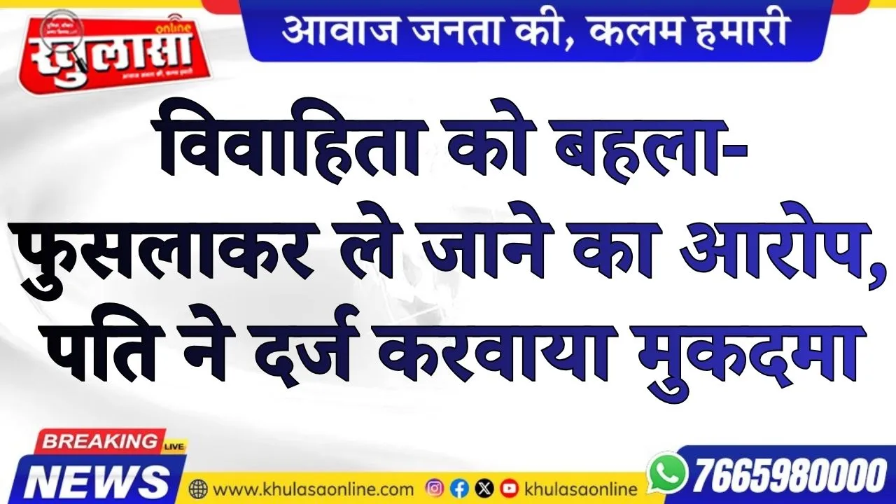 विवाहिता को बहला-फुसलाकर ले जाने का आरोप, पति ने दर्ज करवाया मुकदमा