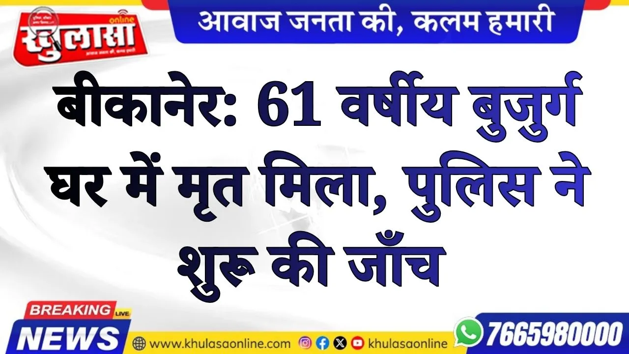 बीकानेर: 61 वर्षीय बुजुर्ग घर में मृत मिला, पुलिस ने शुरू की जाँच